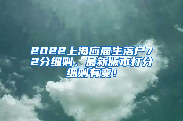 2022上海应届生落户72分细则，最新版本打分细则有变！