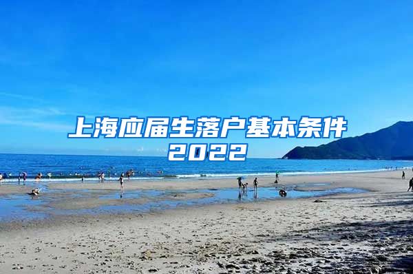 上海应届生落户基本条件2022