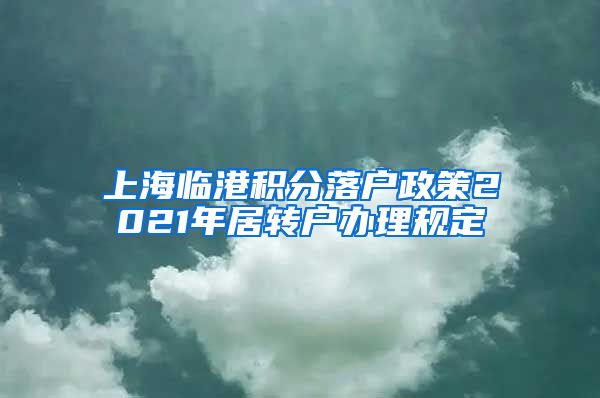 上海临港积分落户政策2021年居转户办理规定