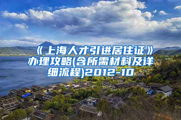 《上海人才引进居住证》办理攻略(含所需材料及详细流程)2012-10