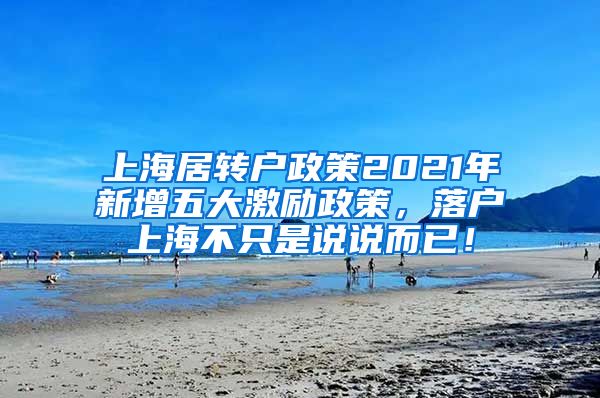 上海居转户政策2021年新增五大激励政策，落户上海不只是说说而已！