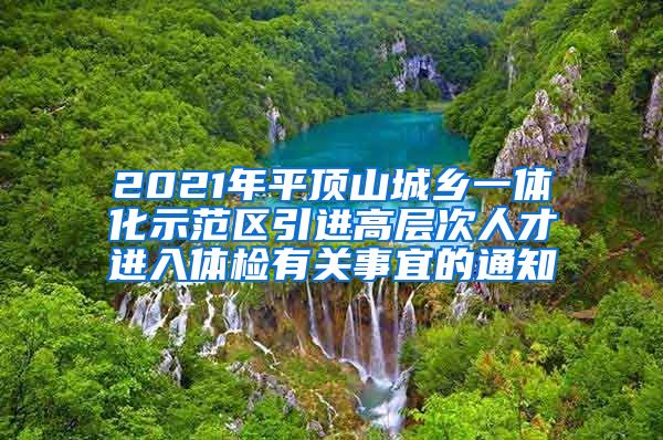 2021年平顶山城乡一体化示范区引进高层次人才进入体检有关事宜的通知