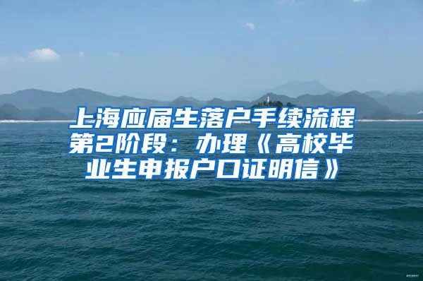 上海应届生落户手续流程第2阶段：办理《高校毕业生申报户口证明信》