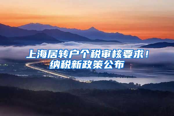 上海居转户个税审核要求！纳税新政策公布