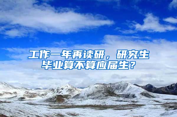 工作一年再读研，研究生毕业算不算应届生？