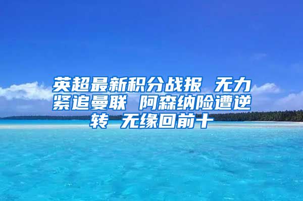 英超最新积分战报 无力紧追曼联 阿森纳险遭逆转 无缘回前十