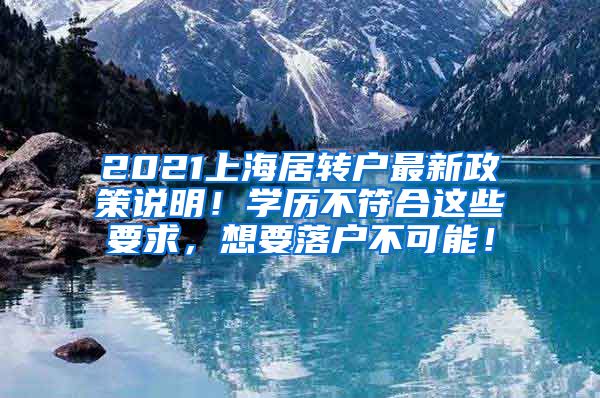 2021上海居转户最新政策说明！学历不符合这些要求，想要落户不可能！