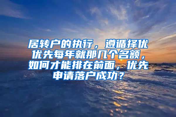 居转户的执行，遵循择优优先每年就那几个名额，如何才能排在前面，优先申请落户成功？