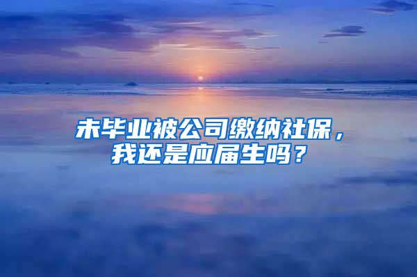 未毕业被公司缴纳社保，我还是应届生吗？