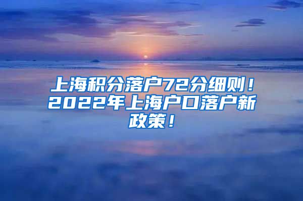 上海积分落户72分细则！2022年上海户口落户新政策！