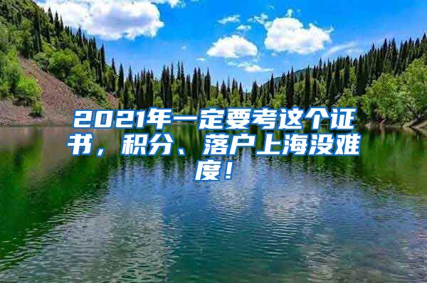 2021年一定要考这个证书，积分、落户上海没难度！