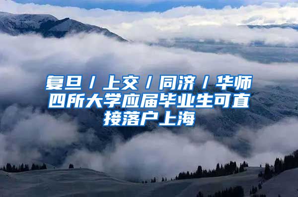 复旦／上交／同济／华师四所大学应届毕业生可直接落户上海