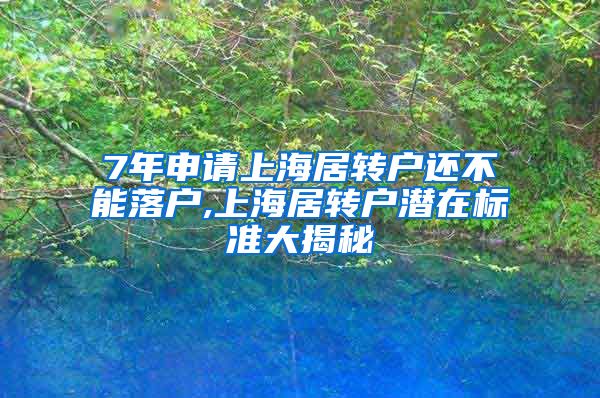 7年申请上海居转户还不能落户,上海居转户潜在标准大揭秘