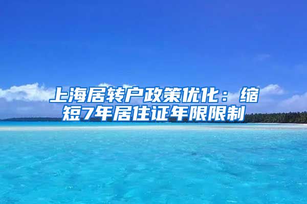 上海居转户政策优化：缩短7年居住证年限限制