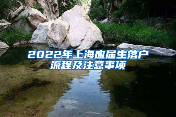 2022年上海应届生落户流程及注意事项