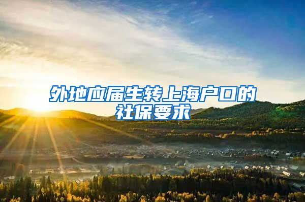 外地应届生转上海户口的社保要求