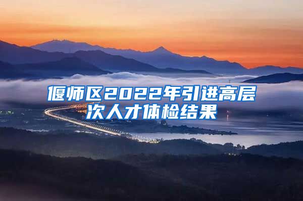 偃师区2022年引进高层次人才体检结果