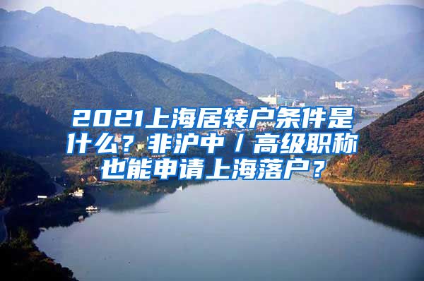 2021上海居转户条件是什么？非沪中／高级职称也能申请上海落户？