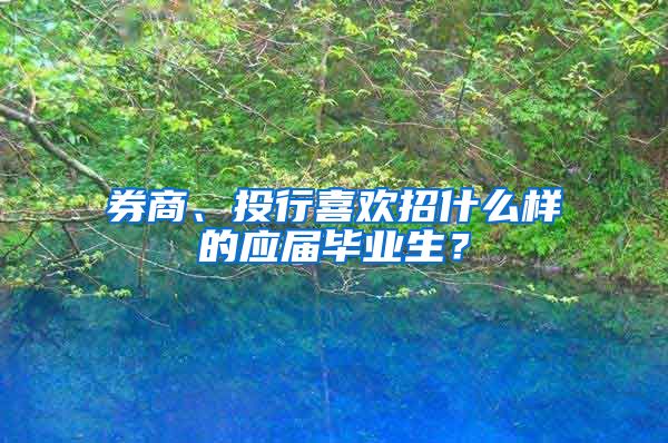 券商、投行喜欢招什么样的应届毕业生？