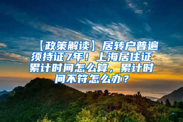 【政策解读】居转户普遍须持证7年！上海居住证累计时间怎么算，累计时间不符怎么办？