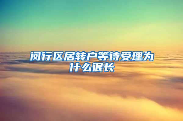 闵行区居转户等待受理为什么很长