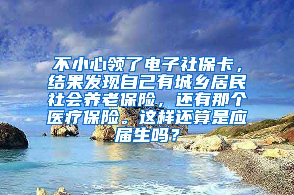 不小心领了电子社保卡，结果发现自己有城乡居民社会养老保险，还有那个医疗保险。这样还算是应届生吗？