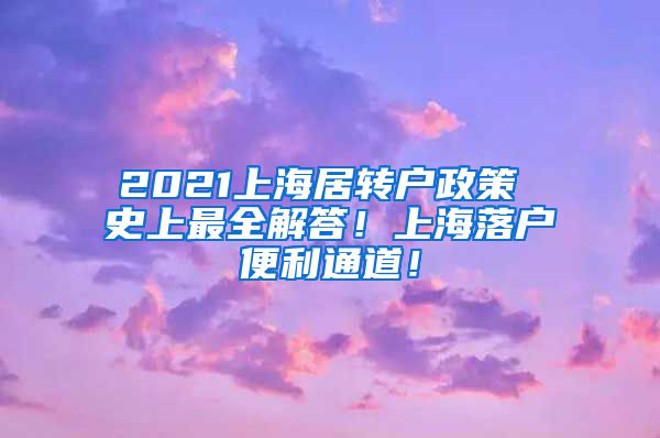 2021上海居转户政策 史上最全解答！上海落户便利通道！