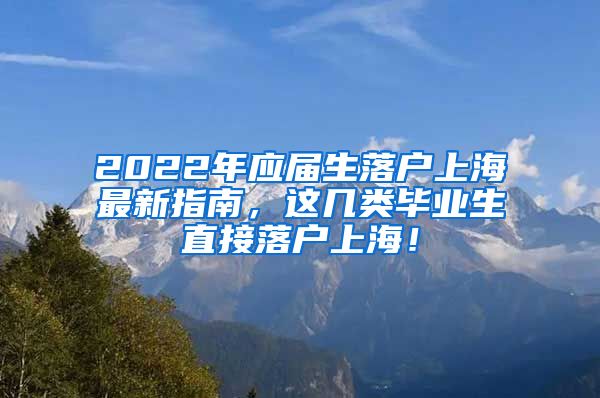 2022年应届生落户上海最新指南，这几类毕业生直接落户上海！