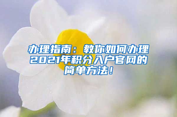 办理指南：教你如何办理2021年积分入户官网的简单方法！