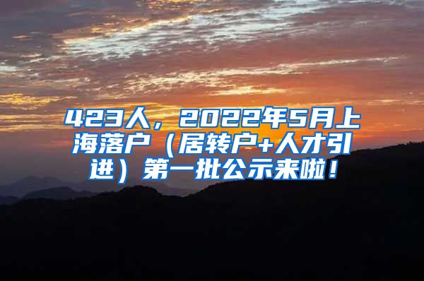 423人，2022年5月上海落户（居转户+人才引进）第一批公示来啦！