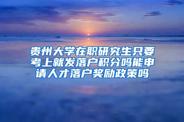 贵州大学在职研究生只要考上就发落户积分吗能申请人才落户奖励政策吗