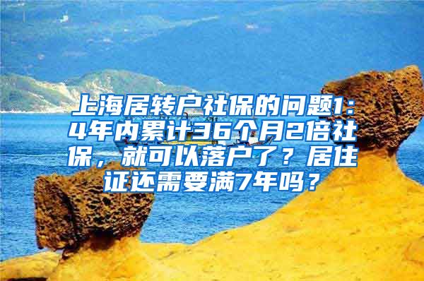 上海居转户社保的问题1：4年内累计36个月2倍社保，就可以落户了？居住证还需要满7年吗？