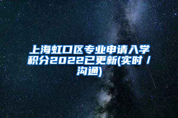 上海虹口区专业申请入学积分2022已更新(实时／沟通)