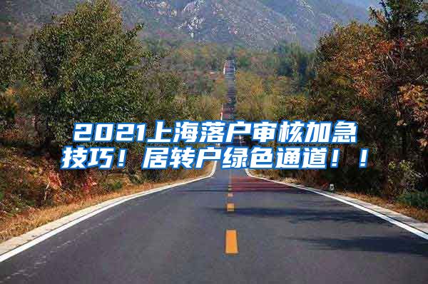 2021上海落户审核加急技巧！居转户绿色通道！！