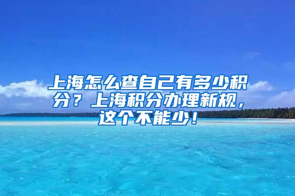 上海怎么查自己有多少积分？上海积分办理新规，这个不能少！