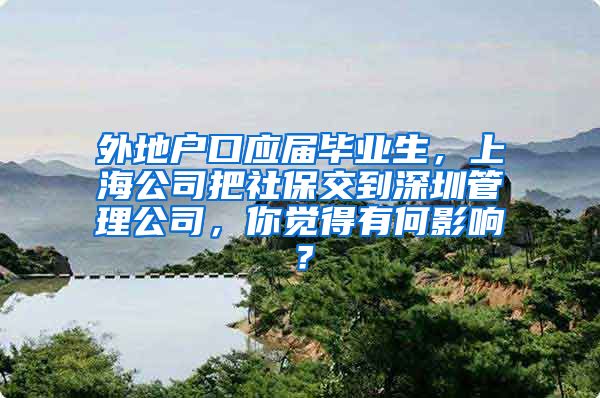 外地户口应届毕业生，上海公司把社保交到深圳管理公司，你觉得有何影响？