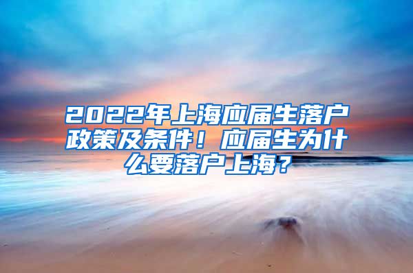 2022年上海应届生落户政策及条件！应届生为什么要落户上海？