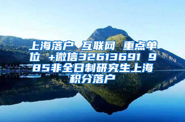 上海落户 互联网 重点单位 +微信32613691 985非全日制研究生上海积分落户