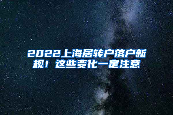 2022上海居转户落户新规！这些变化一定注意