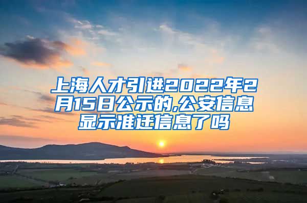 上海人才引进2022年2月15日公示的,公安信息显示准迁信息了吗