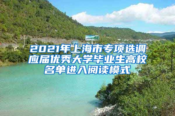 2021年上海市专项选调应届优秀大学毕业生高校名单进入阅读模式