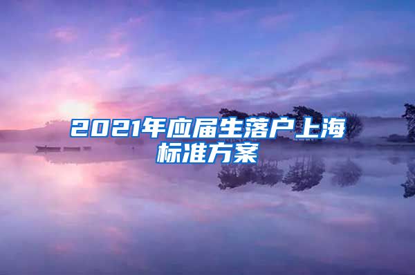 2021年应届生落户上海标准方案