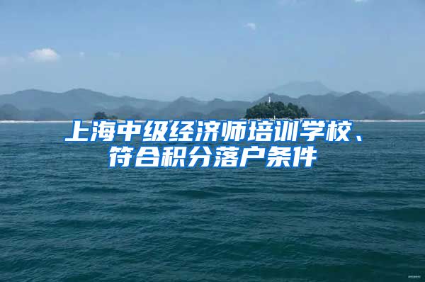 上海中级经济师培训学校、符合积分落户条件