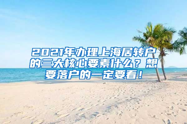 2021年办理上海居转户的三大核心要素什么？想要落户的一定要看！