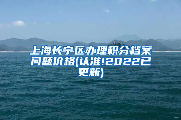 上海长宁区办理积分档案问题价格(认准!2022已更新)