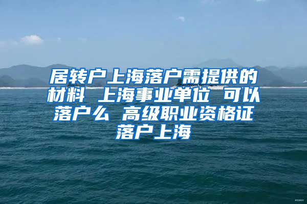 居转户上海落户需提供的材料 上海事业单位 可以落户么 高级职业资格证落户上海