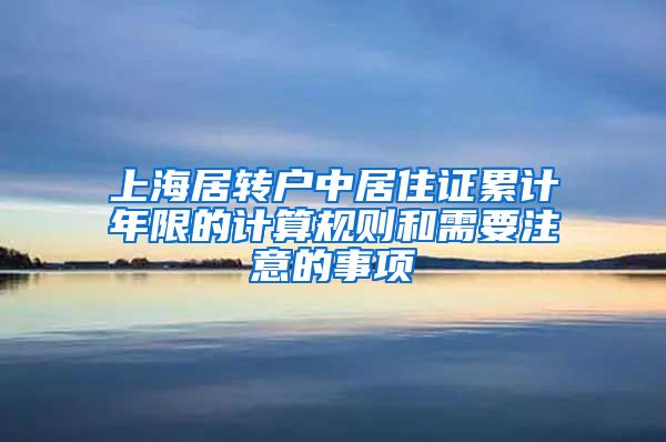 上海居转户中居住证累计年限的计算规则和需要注意的事项