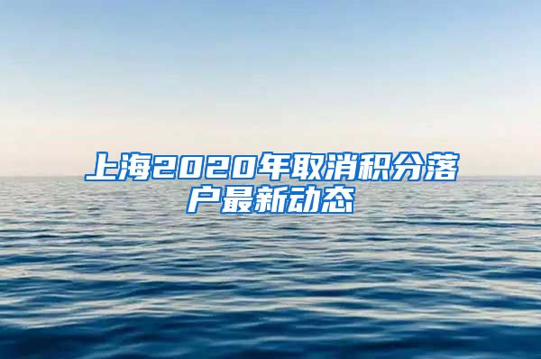 上海2020年取消积分落户最新动态