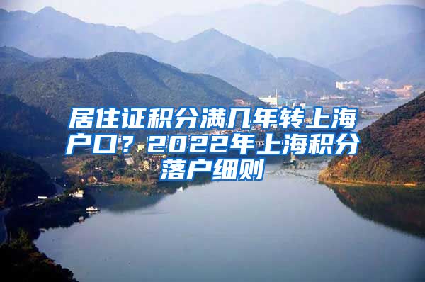 居住证积分满几年转上海户口？2022年上海积分落户细则