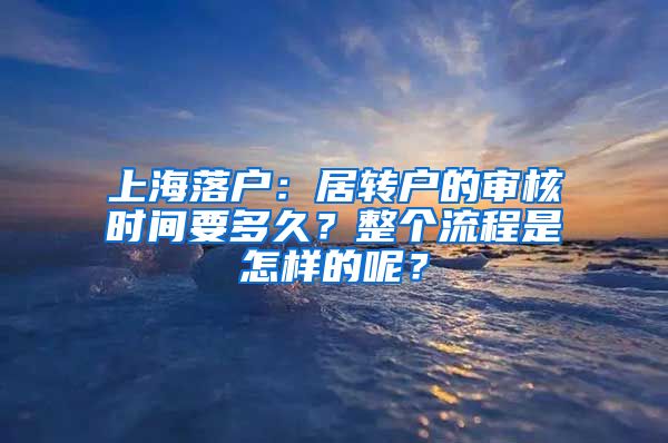 上海落户：居转户的审核时间要多久？整个流程是怎样的呢？